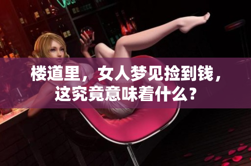 楼道里，女人梦见捡到钱，这究竟意味着什么？