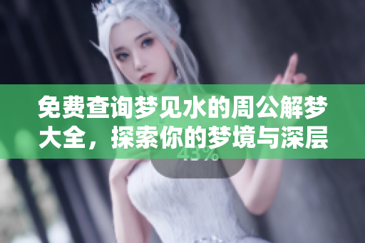 免费查询梦见水的周公解梦大全，探索你的梦境与深层含义