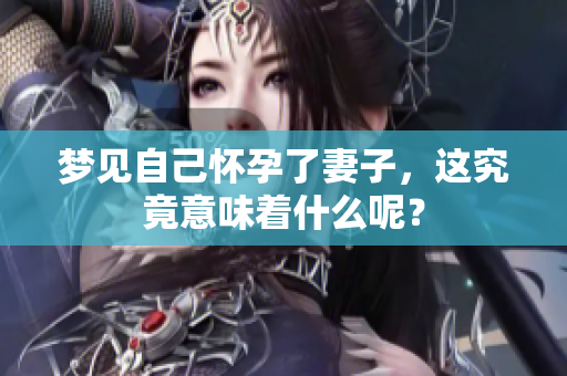梦见自己怀孕了妻子，这究竟意味着什么呢？