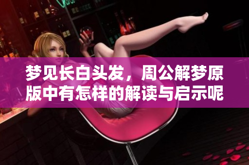 梦见长白头发，周公解梦原版中有怎样的解读与启示呢