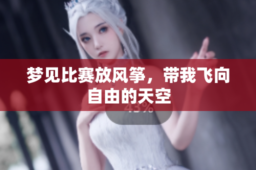 梦见比赛放风筝，带我飞向自由的天空