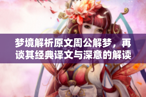 梦境解析原文周公解梦，再谈其经典译文与深意的解读