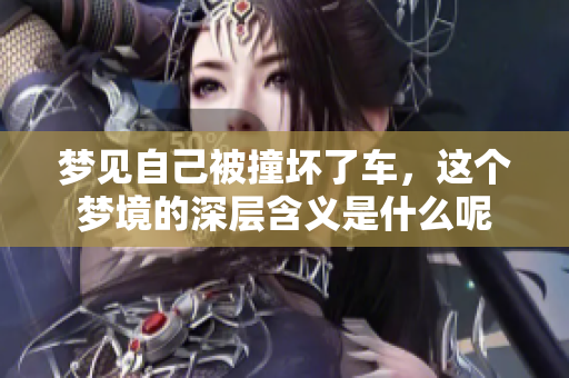 梦见自己被撞坏了车，这个梦境的深层含义是什么呢