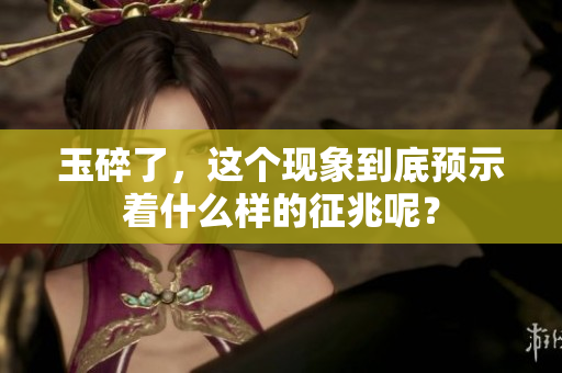 玉碎了，这个现象到底预示着什么样的征兆呢？