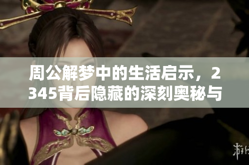 周公解梦中的生活启示，2345背后隐藏的深刻奥秘与解读