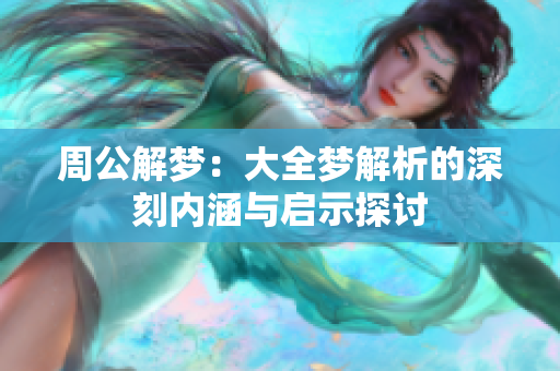 周公解梦：大全梦解析的深刻内涵与启示探讨
