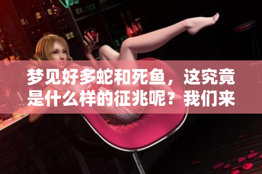 梦见好多蛇和死鱼，这究竟是什么样的征兆呢？我们来分析一下。