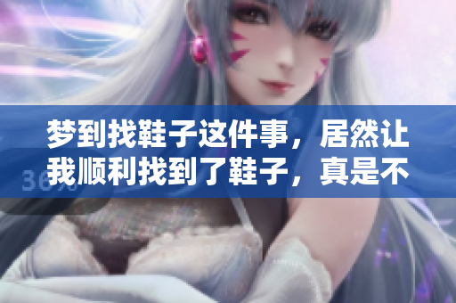 梦到找鞋子这件事，居然让我顺利找到了鞋子，真是不可思议！
