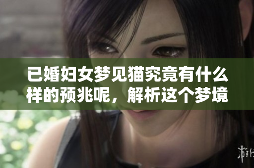 已婚妇女梦见猫究竟有什么样的预兆呢，解析这个梦境背后的含义