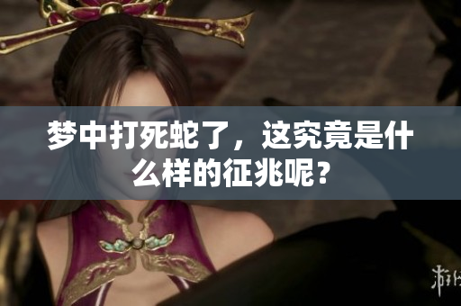 梦中打死蛇了，这究竟是什么样的征兆呢？