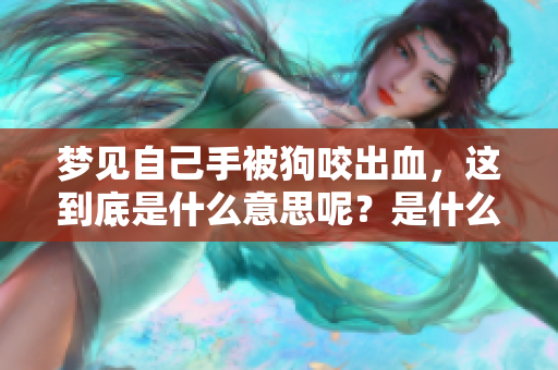 梦见自己手被狗咬出血，这到底是什么意思呢？是什么预兆呢？
