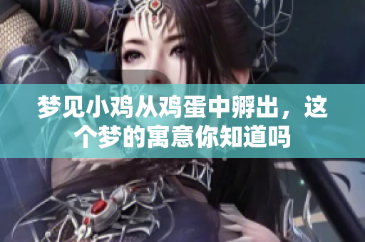 梦见小鸡从鸡蛋中孵出，这个梦的寓意你知道吗