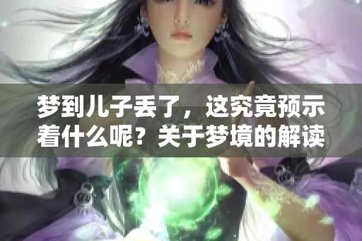 梦到儿子丢了，这究竟预示着什么呢？关于梦境的解读你了解吗？