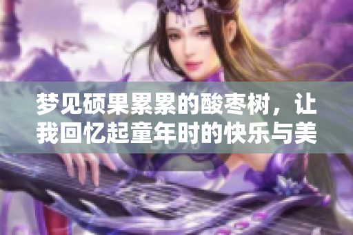 梦见硕果累累的酸枣树，让我回忆起童年时的快乐与美好时光