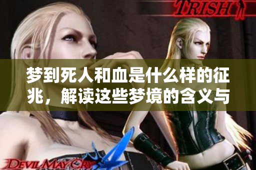 梦到死人和血是什么样的征兆，解读这些梦境的含义与暗示