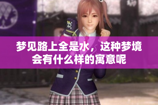 梦见路上全是水，这种梦境会有什么样的寓意呢