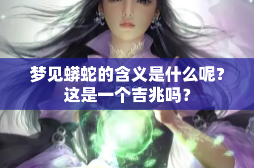 梦见蟒蛇的含义是什么呢？这是一个吉兆吗？