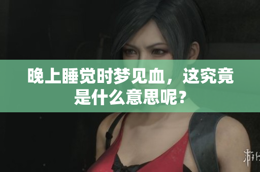 晚上睡觉时梦见血，这究竟是什么意思呢？