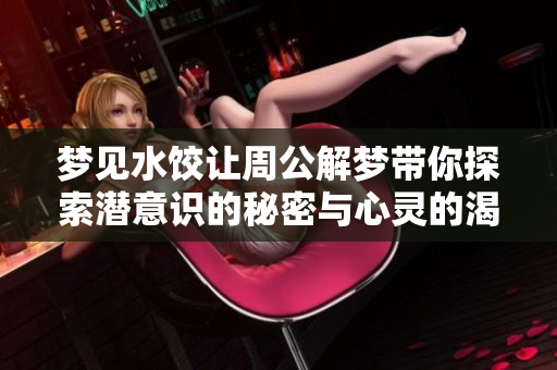 梦见水饺让周公解梦带你探索潜意识的秘密与心灵的渴望