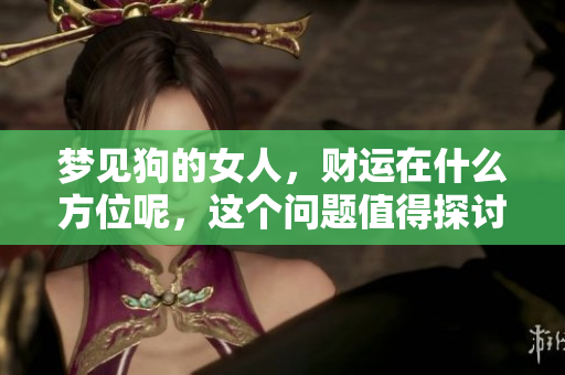 梦见狗的女人，财运在什么方位呢，这个问题值得探讨