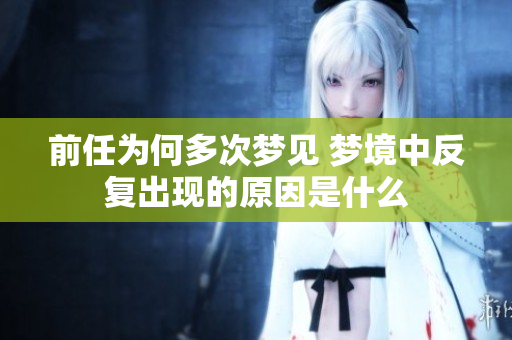 前任为何多次梦见 梦境中反复出现的原因是什么