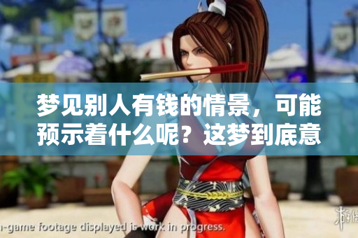 梦见别人有钱的情景，可能预示着什么呢？这梦到底意味着什么呢？