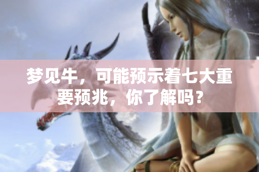 梦见牛，可能预示着七大重要预兆，你了解吗？