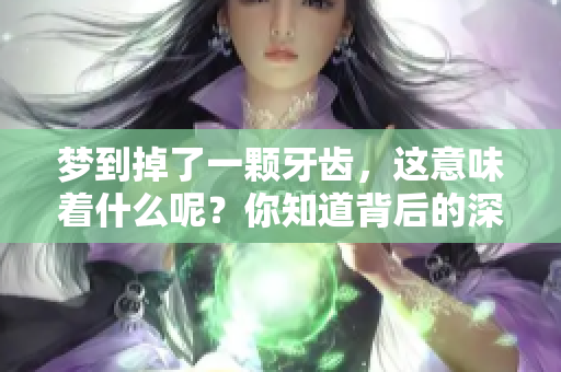 梦到掉了一颗牙齿，这意味着什么呢？你知道背后的深意吗？