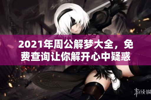 2021年周公解梦大全，免费查询让你解开心中疑惑