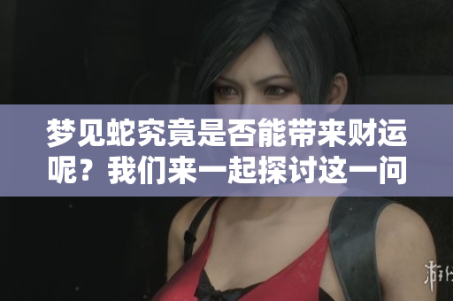 梦见蛇究竟是否能带来财运呢？我们来一起探讨这一问题吧