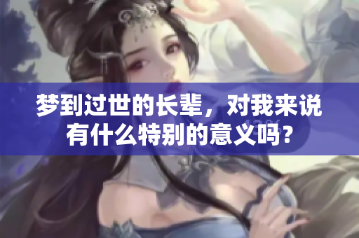 梦到过世的长辈，对我来说有什么特别的意义吗？
