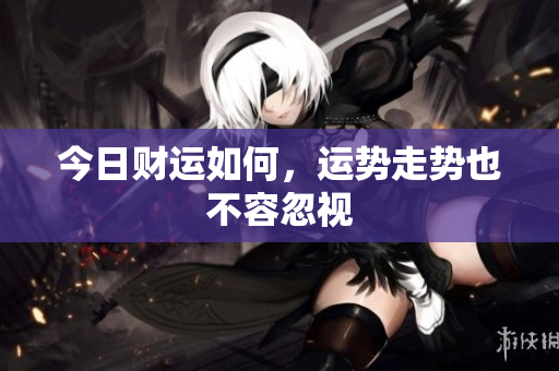 今日财运如何，运势走势也不容忽视