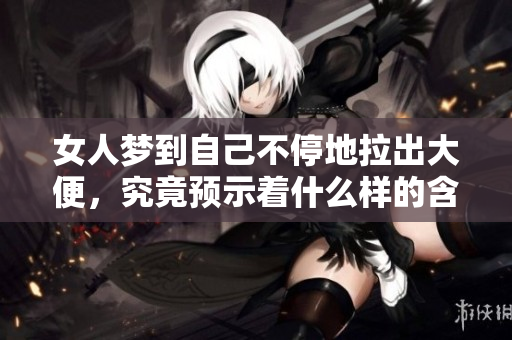 女人梦到自己不停地拉出大便，究竟预示着什么样的含义呢