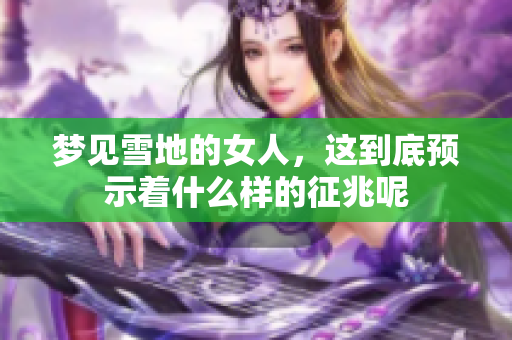 梦见雪地的女人，这到底预示着什么样的征兆呢