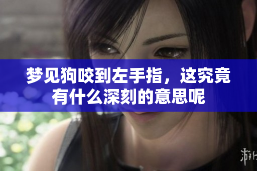 梦见狗咬到左手指，这究竟有什么深刻的意思呢