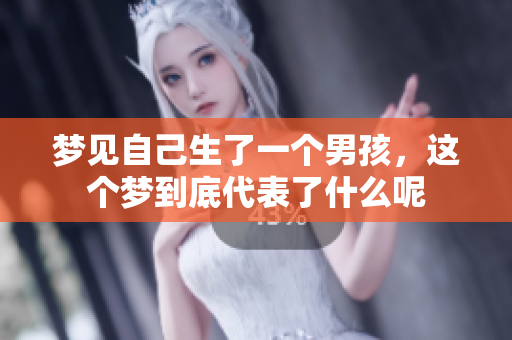 梦见自己生了一个男孩，这个梦到底代表了什么呢