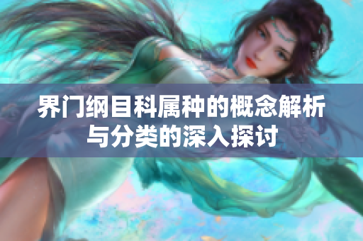 界门纲目科属种的概念解析与分类的深入探讨