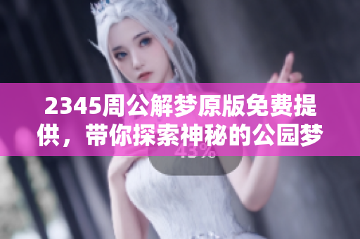 2345周公解梦原版免费提供，带你探索神秘的公园梦境解析