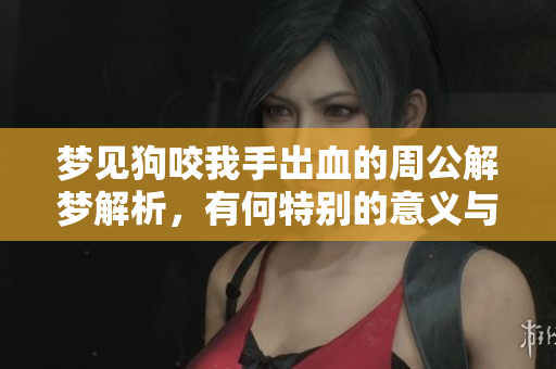 梦见狗咬我手出血的周公解梦解析，有何特别的意义与预兆呢