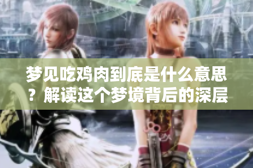 梦见吃鸡肉到底是什么意思？解读这个梦境背后的深层含义。