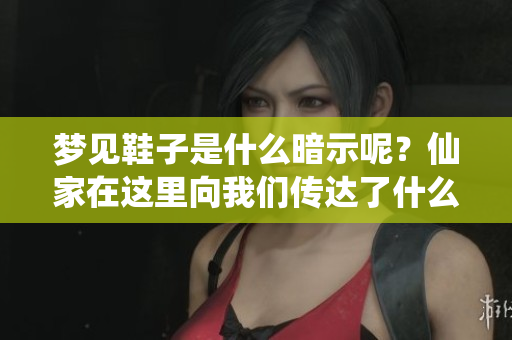梦见鞋子是什么暗示呢？仙家在这里向我们传达了什么信息呢。