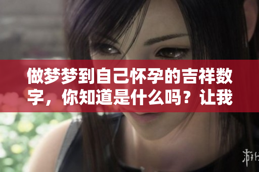 做梦梦到自己怀孕的吉祥数字，你知道是什么吗？让我们一起来探讨一下吧！