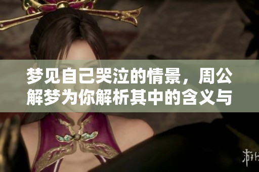 梦见自己哭泣的情景，周公解梦为你解析其中的含义与启示