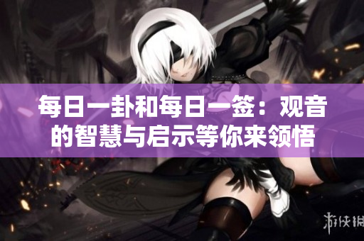 每日一卦和每日一签：观音的智慧与启示等你来领悟