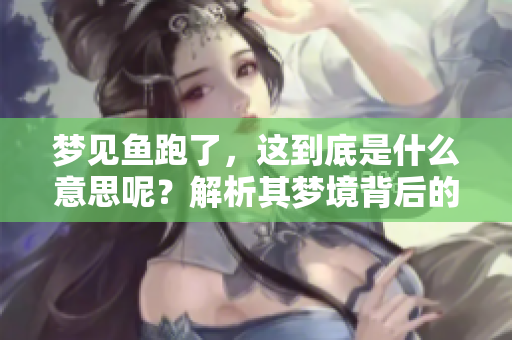 梦见鱼跑了，这到底是什么意思呢？解析其梦境背后的含义