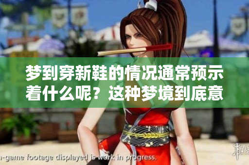 梦到穿新鞋的情况通常预示着什么呢？这种梦境到底意味着什么呢？