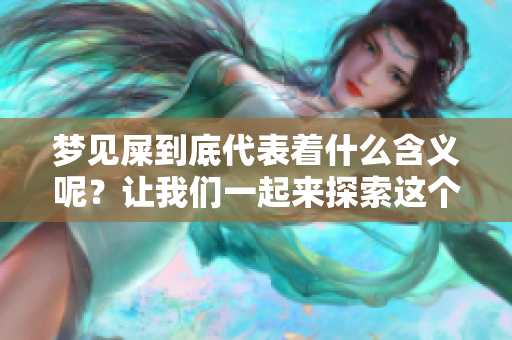 梦见屎到底代表着什么含义呢？让我们一起来探索这个梦境的深层解读。