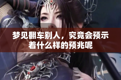 梦见翻车别人，究竟会预示着什么样的预兆呢