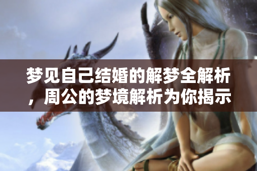 梦见自己结婚的解梦全解析，周公的梦境解析为你揭示真相