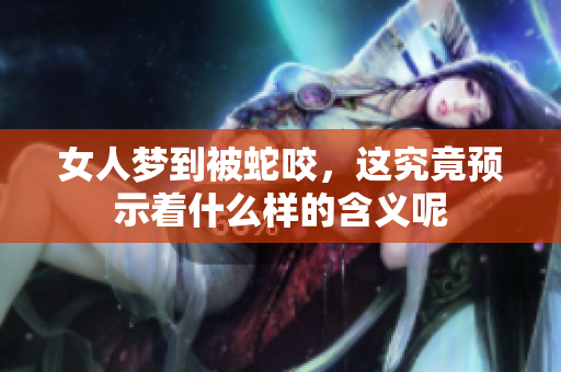 女人梦到被蛇咬，这究竟预示着什么样的含义呢